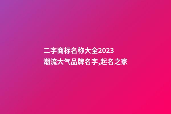 二字商标名称大全2023 潮流大气品牌名字,起名之家-第1张-商标起名-玄机派